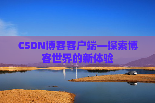 CSDN博客客户端—探索博客世界的新体验 CSDN博客客户端—探索博客世界的新体验